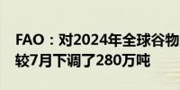 FAO：对2024年全球谷物产量的最新预报数较7月下调了280万吨