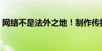网络不是法外之地！制作传播涉军谣言当止！