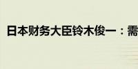 日本财务大臣铃木俊一：需要推进财政整顿