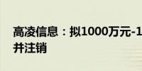 高凌信息：拟1000万元-1500万元回购股份并注销