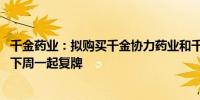 千金药业：拟购买千金协力药业和千金湘江药业股权 股票将下周一起复牌