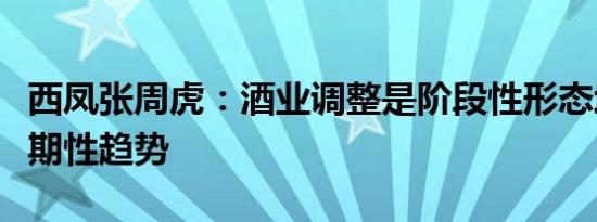 西凤张周虎：酒业调整是阶段性形态增长是长期性趋势