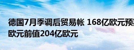 德国7月季调后贸易帐 168亿欧元预期210亿欧元前值204亿欧元