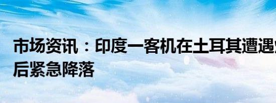 市场资讯：印度一客机在土耳其遭遇炸弹威胁后紧急降落