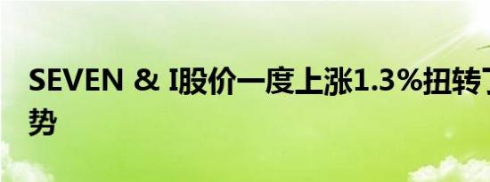 SEVEN & I股价一度上涨1.3%扭转了稍早跌势