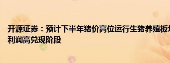 开源证券：预计下半年猪价高位运行生猪养殖板块逐步进入利润高兑现阶段