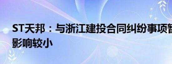 ST天邦：与浙江建投合同纠纷事项暂对生产影响较小
