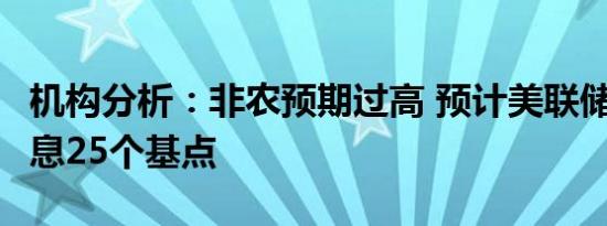 机构分析：非农预期过高 预计美联储9月将降息25个基点