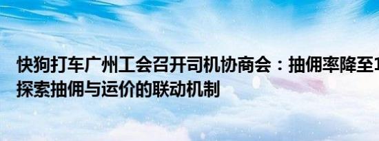 快狗打车广州工会召开司机协商会：抽佣率降至10%将积极探索抽佣与运价的联动机制