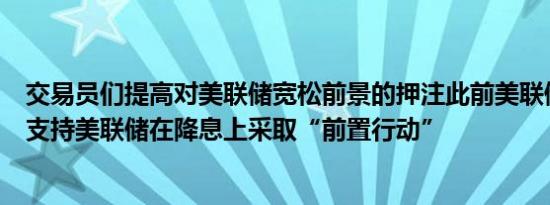 交易员们提高对美联储宽松前景的押注此前美联储理事沃勒支持美联储在降息上采取“前置行动”