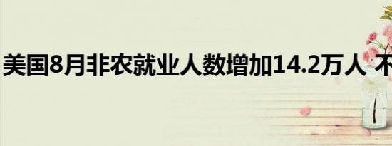 美国8月非农就业人数增加14.2万人 不及预期