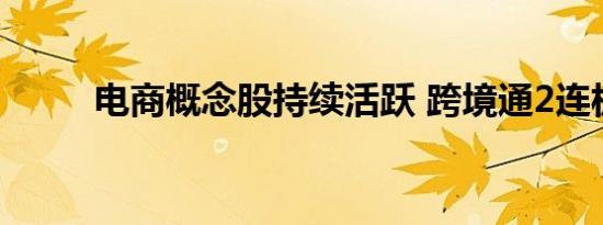 电商概念股持续活跃 跨境通2连板