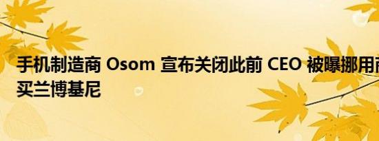 手机制造商 Osom 宣布关闭此前 CEO 被曝挪用商业资金购买兰博基尼