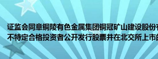 证监会同意铜陵有色金属集团铜冠矿山建设股份有限公司向不特定合格投资者公开发行股票并在北交所上市的注册申请