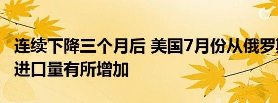 连续下降三个月后 美国7月份从俄罗斯的肥料进口量有所增加