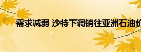 需求减弱 沙特下调销往亚洲石油价格