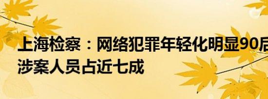 上海检察：网络犯罪年轻化明显90后、00后涉案人员占近七成
