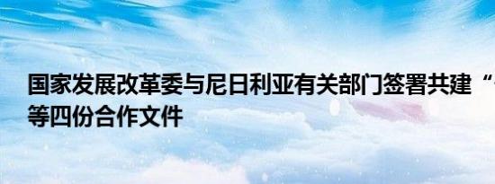 国家发展改革委与尼日利亚有关部门签署共建“一带一路”等四份合作文件