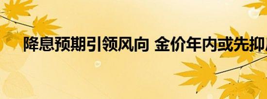 降息预期引领风向 金价年内或先抑后扬
