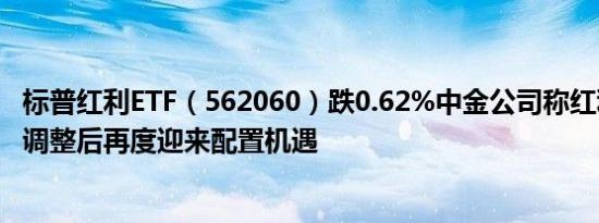 标普红利ETF（562060）跌0.62%中金公司称红利板块经历调整后再度迎来配置机遇