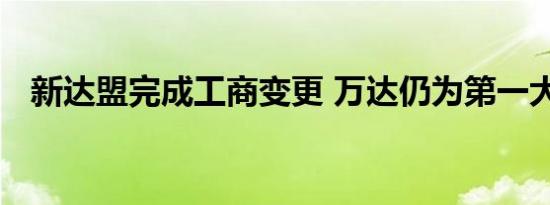 新达盟完成工商变更 万达仍为第一大股东