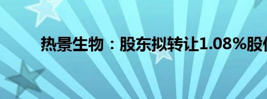 热景生物：股东拟转让1.08%股份
