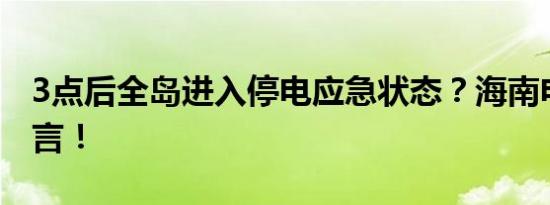 3点后全岛进入停电应急状态？海南电网：谣言！