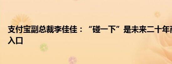 支付宝副总裁李佳佳：“碰一下”是未来二十年商机的最佳入口