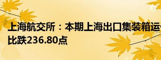 上海航交所：本期上海出口集装箱运价指数环比跌236.80点