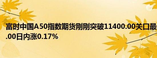 富时中国A50指数期货刚刚突破11400.00关口最新报11401.00日内涨0.17%