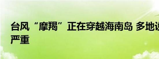 台风“摩羯”正在穿越海南岛 多地设施受损严重
