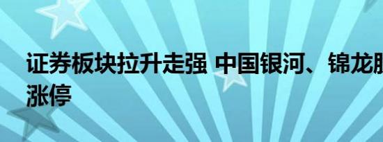 证券板块拉升走强 中国银河、锦龙股份双双涨停