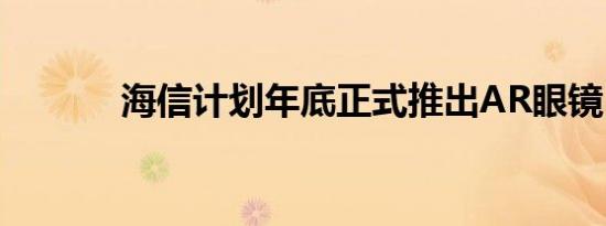 海信计划年底正式推出AR眼镜