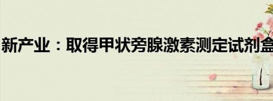 新产业：取得甲状旁腺激素测定试剂盒注册证
