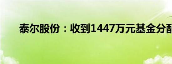 泰尔股份：收到1447万元基金分配款