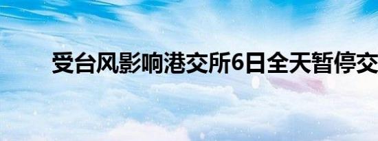 受台风影响港交所6日全天暂停交易