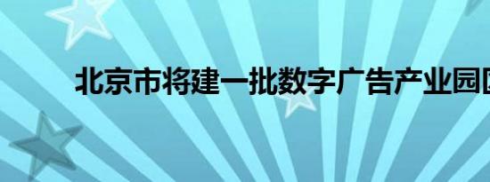 北京市将建一批数字广告产业园区
