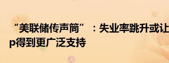 “美联储传声筒”：失业率跳升或让降息50bp得到更广泛支持