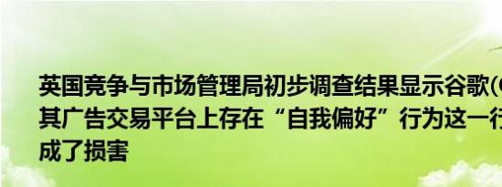 英国竞争与市场管理局初步调查结果显示谷歌(GOOG.O)在其广告交易平台上存在“自我偏好”行为这一行为对竞争造成了损害