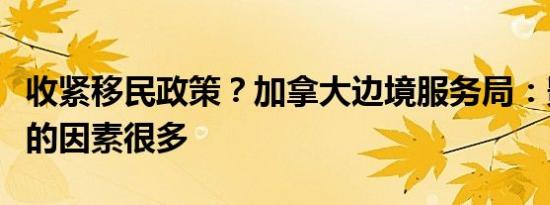 收紧移民政策？加拿大边境服务局：影响入境的因素很多