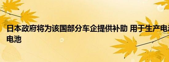日本政府将为该国部分车企提供补助 用于生产电动汽车用蓄电池