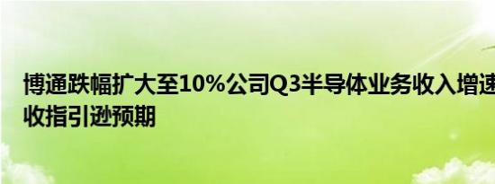 博通跌幅扩大至10%公司Q3半导体业务收入增速放缓Q4营收指引逊预期