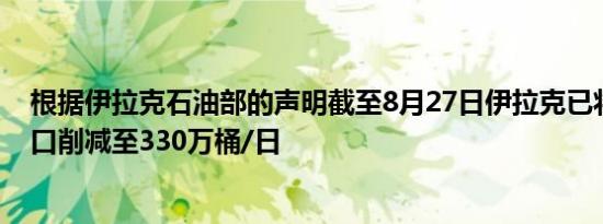 根据伊拉克石油部的声明截至8月27日伊拉克已将其石油出口削减至330万桶/日