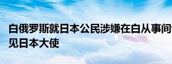 白俄罗斯就日本公民涉嫌在白从事间谍活动召见日本大使