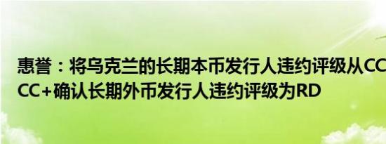 惠誉：将乌克兰的长期本币发行人违约评级从CCC-上调至CCC+确认长期外币发行人违约评级为RD