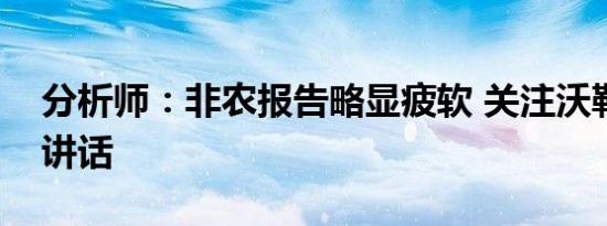 分析师：非农报告略显疲软 关注沃勒稍后的讲话