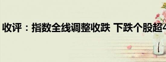 收评：指数全线调整收跌 下跌个股超4700只
