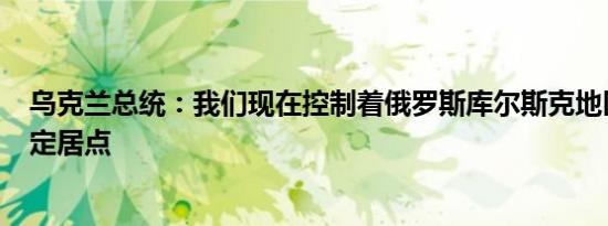 乌克兰总统：我们现在控制着俄罗斯库尔斯克地区的100个定居点