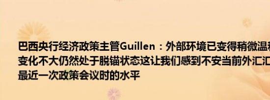 巴西央行经济政策主管Guillen：外部环境已变得稍微温和；通胀预期变化不大仍然处于脱锚状态这让我们感到不安当前外汇汇率略高于我们最近一次政策会议时的水平