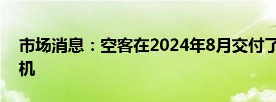 市场消息：空客在2024年8月交付了47架飞机